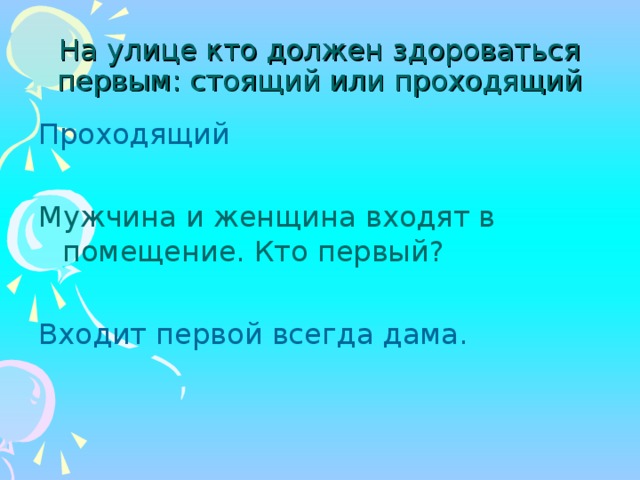 На улице кто должен здороваться первым: стоящий или проходящий Мужчина и женщина входят в помещение. Кто первый? 