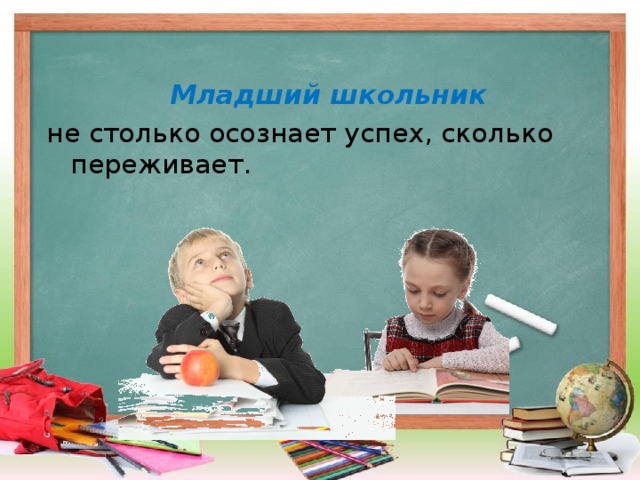 Младший школьник  не столько осознает успех, сколько переживает.