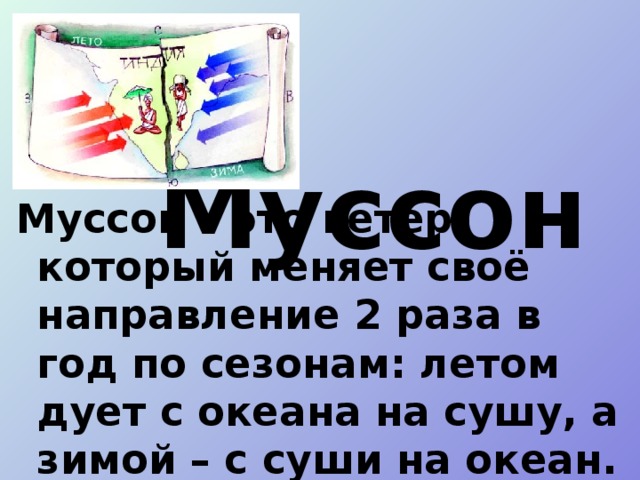  Муссон Муссон – это ветер, который меняет своё направление 2 раза в год по сезонам: летом дует с океана на сушу, а зимой – с суши на океан. 