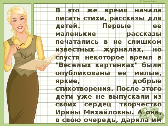 В это же время начала писать стихи, рассказы для детей. Первые ее маленькие рассказы печатались в не слишком известных журналах, но спустя некоторое время в 