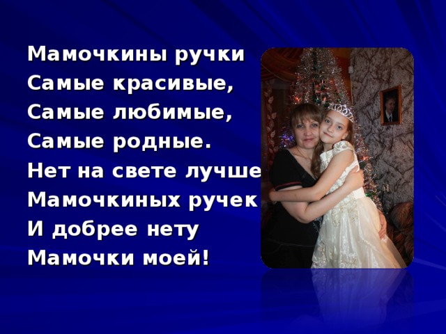 Мамочкины ручки Самые красивые, Самые любимые, Самые родные. Нет на свете лучше Мамочкиных ручек И добрее нету Мамочки моей!     