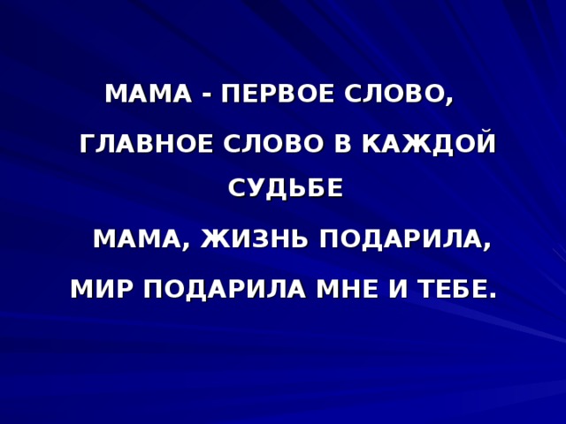 МАМА - ПЕРВОЕ СЛОВО,  ГЛАВНОЕ СЛОВО В КАЖДОЙ СУДЬБЕ  МАМА, ЖИЗНЬ ПОДАРИЛА,  МИР ПОДАРИЛА МНЕ И ТЕБЕ. 