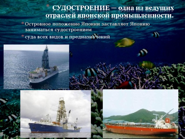 Островное положение Японии заставляет Японию заниматься судостроением суда всех видов и предназначений 