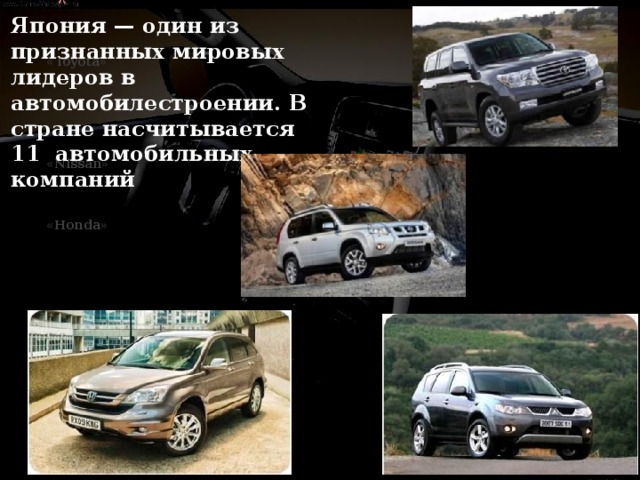Япония — один из признанных мировых лидеров в автомобилестроении. В стране насчитывается 11 автомобильных компаний « Toyota » « Nissan » « Honda » « Mitsubishi » 