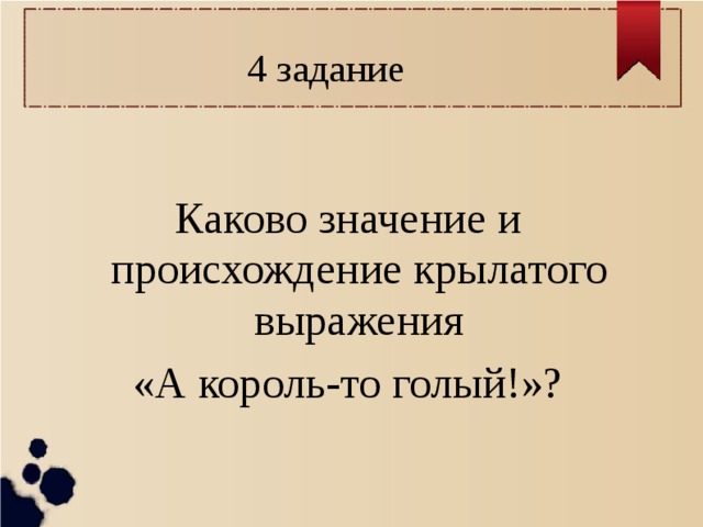 4 задание Каково значение и происхождение крылатого выражения «А король-то голый!»? 