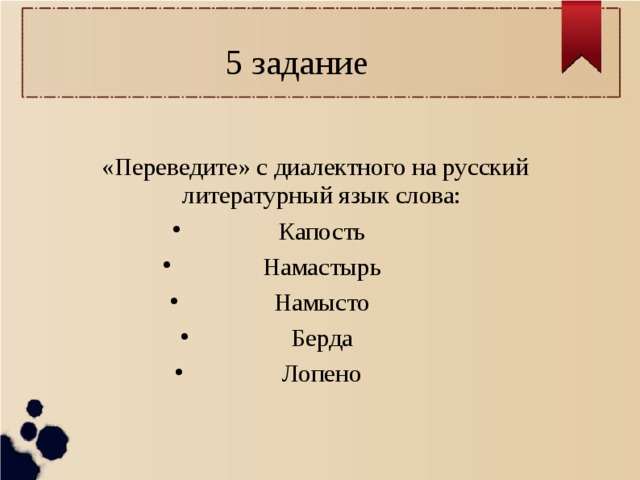 5 задание «Переведите» с диалектного на русский литературный язык слова: Капость Намастырь Намысто Берда Лопено 