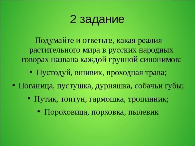 2 задание Подумайте и ответьте, какая реалия растительного мира в русских народных говорах названа каждой группой синонимов: Пустодуй, вшивик, проходная трава; Поганица, пустушка, дурняшка, собачьи губы; Путик, топтун, гармошка, тропинник; Пороховица, порховка, пылевик 