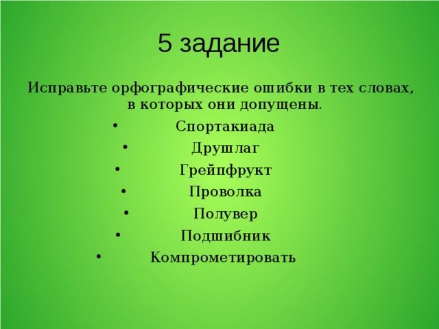 5 задание Исправьте орфографические ошибки в тех словах, в которых они допущены. Спортакиада Друшлаг Грейпфрукт Проволка Полувер Подшибник Компрометировать 