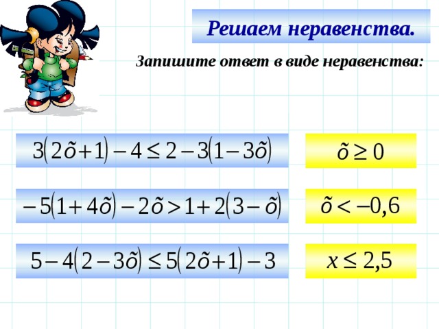 Решаем неравенства. Запишите ответ в виде неравенства:     Используем триггер, что позволяет учащимся определить последовательность решения примеров. Нажмите на голубой прямоугольник – появится соответствующий правильный ответ.   