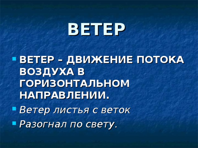 ВЕТЕР ВЕТЕР – ДВИЖЕНИЕ ПОТОКА ВОЗДУХА В ГОРИЗОНТАЛЬНОМ НАПРАВЛЕНИИ. Ветер листья с веток Разогнал по свету. 