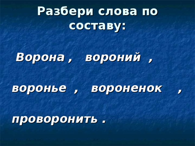 Разбери слова по составу:   Ворона , вороний ,  воронье , вороненок ,  проворонить . 