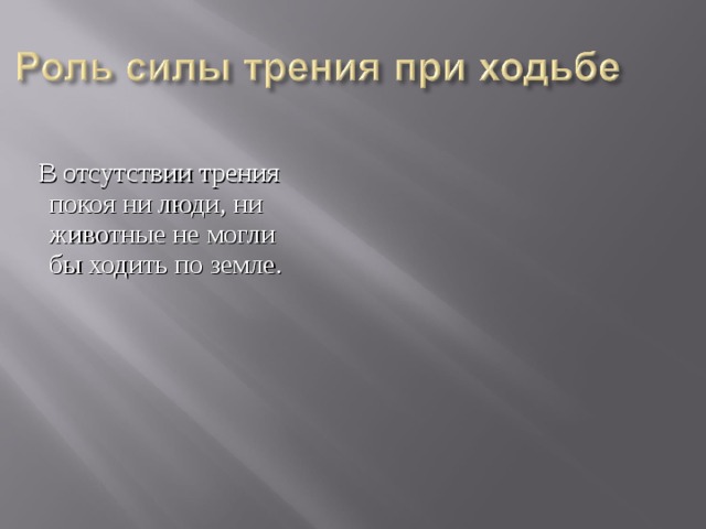  В отсутствии трения покоя ни люди, ни животные не могли бы ходить по земле. 