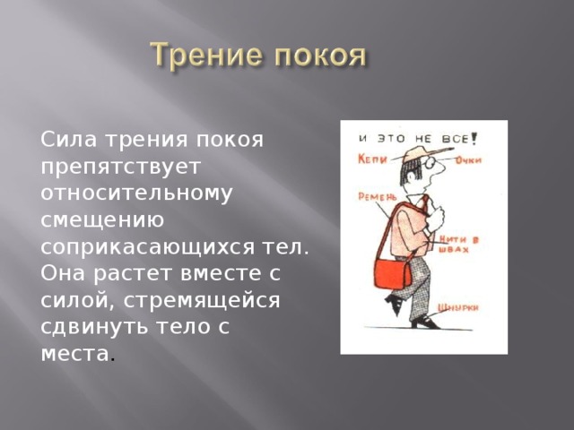 Сила трения покоя препятствует относительному смещению соприкасающихся тел. Она растет вместе с силой, стремящейся сдвинуть тело с места . 