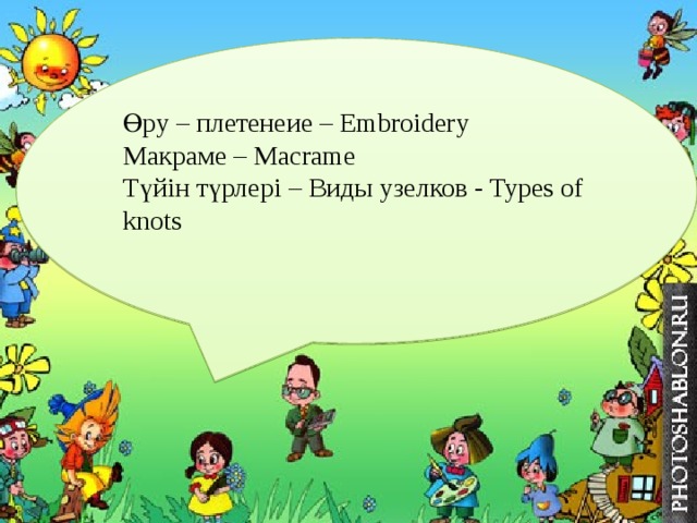 Өру – плетенеие – Embroidery Макраме – Macrame Түйін түрлері – Виды узелков - Types of knots   