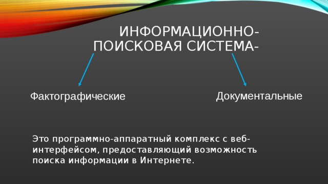 Информационно-поисковая система- Документальные Фактографические Это программно-аппаратный комплекс с веб-интерфейсом, предоставляющий возможность поиска информации в Интернете. 