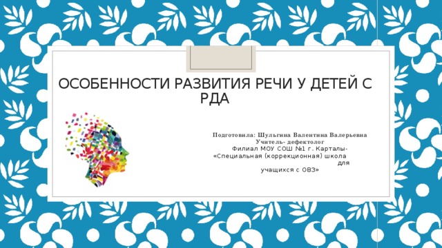 Особенности Развития речи у детей с РДА Подготовила: Шульгина Валентина Валерьевна Учитель- дефектолог Филиал МОУ СОШ №1 г. Карталы- «Специальная (коррекционная) школа для учащихся с ОВЗ» 