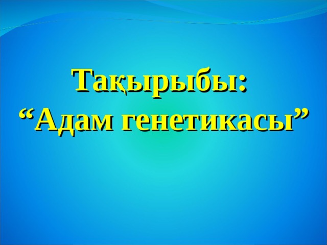 Тақырыбы: “ Адам генетикасы” 
