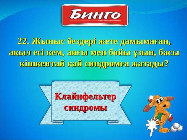 22 . Жыныс бездері жете дамымаған, ақыл есі кем, аяғы мен бойы ұзын, басы кішкентай қай синдромға жатады? Клайнфельтер синдромы 