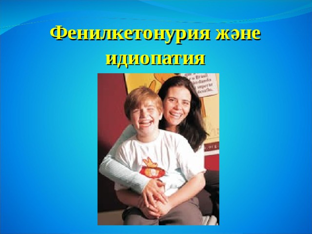 Фенилкетонурия және  идиопатия 