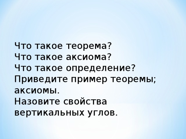 Что такое теорема? Что такое аксиома? Что такое определение? Приведите пример теоремы; аксиомы. Назовите свойства вертикальных углов. 