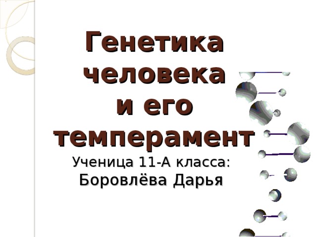 Генетика человека  и его  темперамент Ученица 11-А класса:  Боровлёва Дарья
