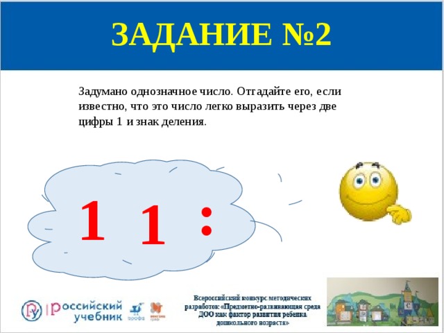 ЗАДАНИЕ №2 Задумано однозначное число. Отгадайте его, если известно, что это число легко выразить через две цифры 1 и знак деления. : 1 1 