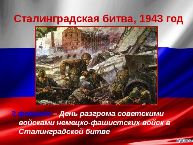 Сталинградская битва, 1943 год 2 февраля  – День разгрома советскими войсками немецко-фашистских войск в Сталинградской битве 
