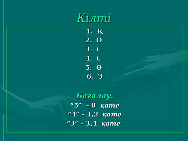 Кілті  1. Қ 2. О 3. С 4. С 5. Ө 6. З  Бағалау. “ 5” – 0 қате “ 4” – 1,2 қате “ 3” – 3,4 қате  