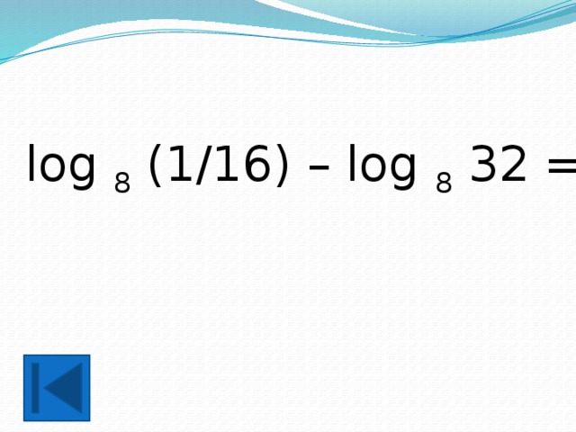 log 8 (1/16) – log 8 32 = 