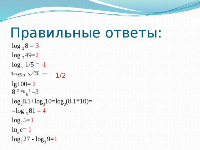 Правильные ответы: log 2 8 = 3 log 7 49= 2 log 5 1/5 = -1 1/2 lg100= 2 8 2 log 8 3 = 3 log 3 8.1+log 3 10=log 3 (8.1*10)= =log 3 81 = 4 log 5 5= 1 ln e e= 1 log 3 27 - log 3 9= 1 