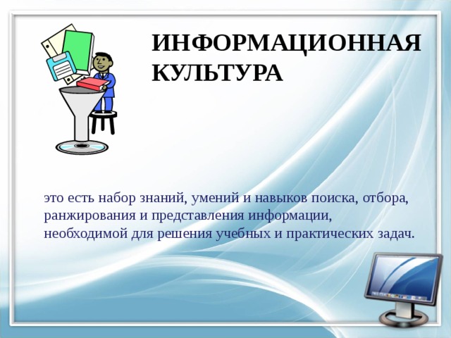 ИНФОРМАЦИОННАЯ КУЛЬТУРА это есть набор знаний, умений и навыков поиска, отбора, ранжирования и представления информации, необходимой для решения учебных и практических задач. 