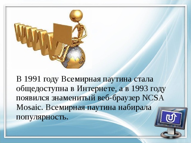 В 1991 году Всемирная паутина стала общедоступна в Интернете, а в 1993 году появился знаменитый веб-браузер NCSA Mosaic. Всемирная паутина набирала популярность. 