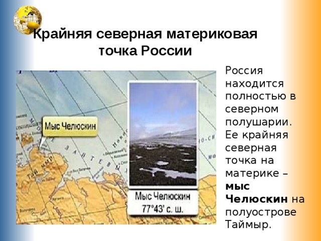 Крайняя северная материковая точка России   Россия находится полностью в северном полушарии. Ее крайняя северная точка на материке – мыс Челюскин на полуострове Таймыр. 