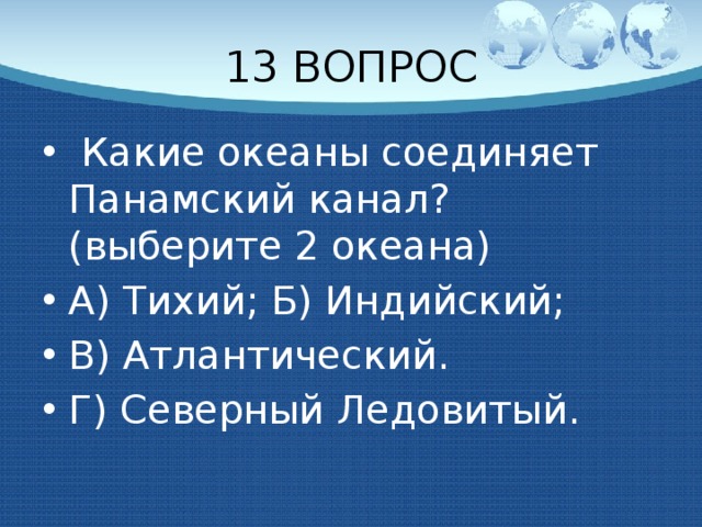 13 ВОПРОС  Какие океаны соединяет Панамский канал? (выберите 2 океана) А) Тихий; Б) Индийский; В) Атлантический. Г) Северный Ледовитый. 