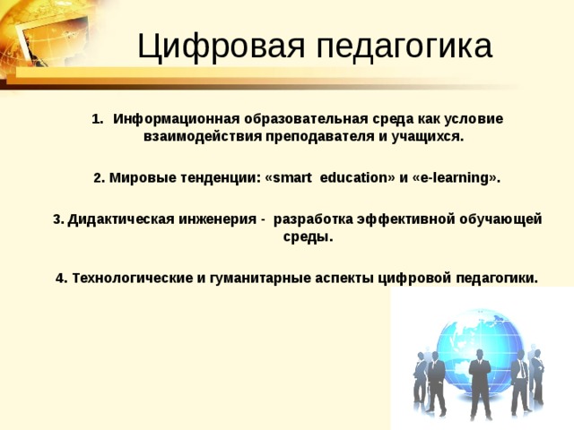 Цифровая педагогика Информационная образовательная среда как условие взаимодействия преподавателя и учащихся.  2. Мировые тенденции: «smart education» и «e-learning».  3. Дидактическая инженерия - разработка эффективной обучающей среды.  4. Технологические и гуманитарные аспекты цифровой педагогики.  