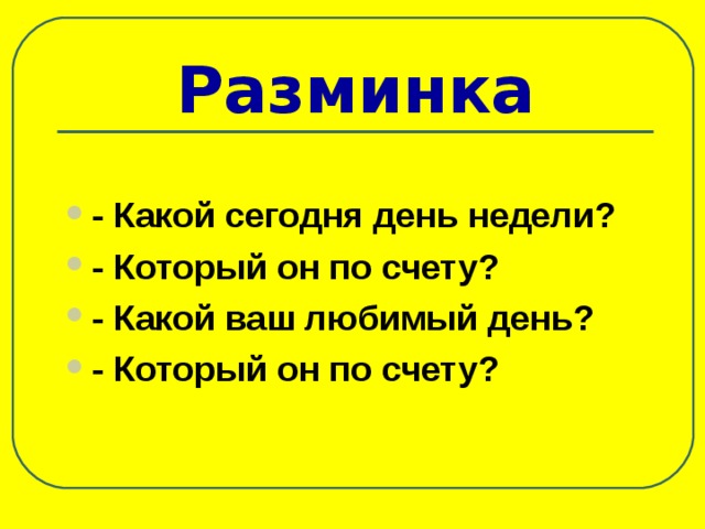 Разминка - Какой сегодня день недели? - Который он по счету? - Какой ваш любимый день? - Который он по счету?  