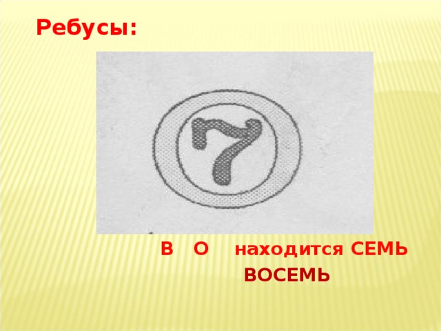 Ребусы:  В О находится СЕМЬ  ВОСЕМЬ 