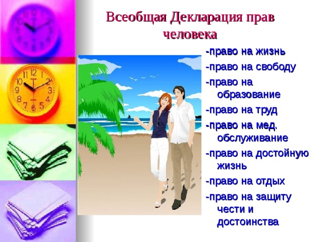 Всеобщая Декларация прав человека -право на жизнь -право на свободу -право на образование -право на труд -право на мед. обслуживание -право на достойную жизнь -право на отдых -право на защиту чести и достоинства 