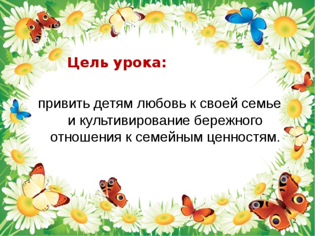  Цель урока: привить детям любовь к своей семье и культивирование бережного отношения к семейным ценностям.       