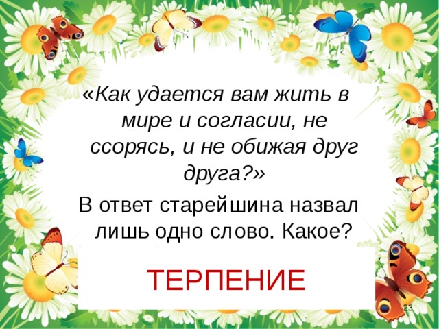 « Как удается вам жить в мире и согласии, не ссорясь, и не обижая друг друга?»  В ответ старейшина назвал лишь одно слово. Какое? ТЕРПЕНИЕ  