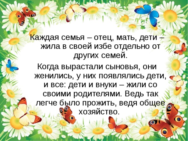 Каждая семья – отец, мать, дети – жила в своей избе отдельно от других семей. Когда вырастали сыновья, они женились, у них появлялись дети, и все: дети и внуки – жили со своими родителями. Ведь так легче было прожить, ведя общее хозяйство.  