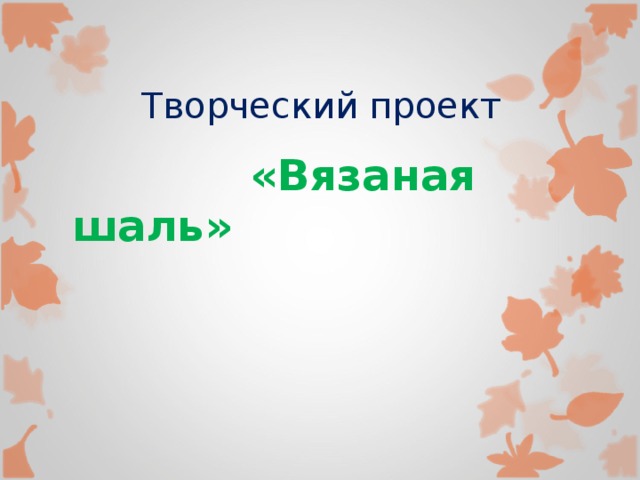 Творческий проект  «Вязаная шаль» 