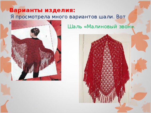 Варианты изделия:  Я просмотрела много вариантов шали. Вот некоторые из них: Шаль «Малиновый звон». 