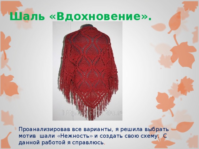 Шаль «Вдохновение». Проанализировав все варианты, я решила выбрать мотив шали «Нежность» и создать свою схему. С данной работой я справлюсь . 
