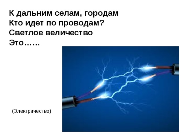 К дальним селам, городам  Кто идет по проводам?  Светлое величество  Это…… (Электричество) 