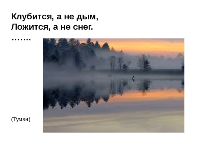 Клубится, а не дым,  Ложится, а не снег.  ……. (Туман) 