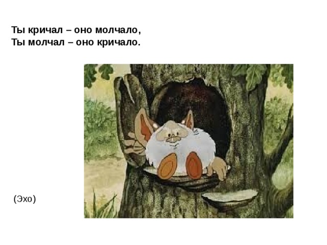 Ты кричал – оно молчало,  Ты молчал – оно кричало. (Эхо) 