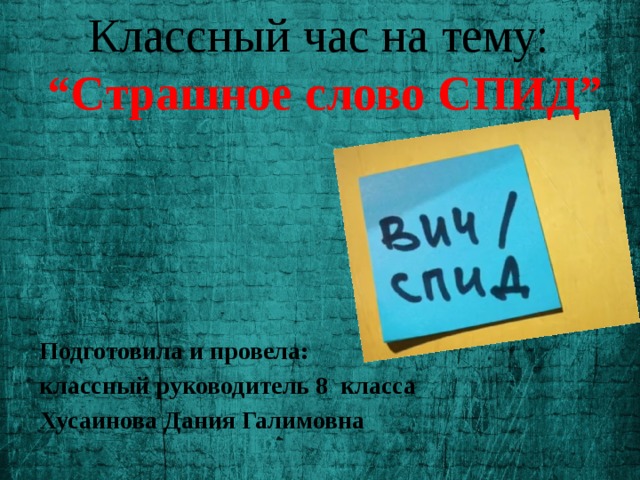 Классный час на тему:  “Страшное слово СПИД”   Подготовила и провела: классный руководитель 8 класса Хусаинова Дания Галимовна  