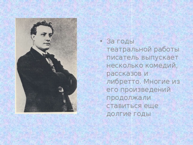 За годы театральной работы писатель выпускает несколько комедий, рассказов и либретто. Многие из его произведений продолжали ставиться еще долгие годы 
