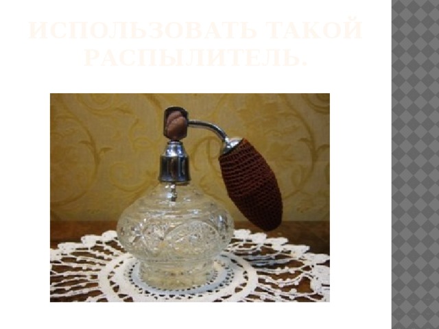 Использовать такой распылитель. 